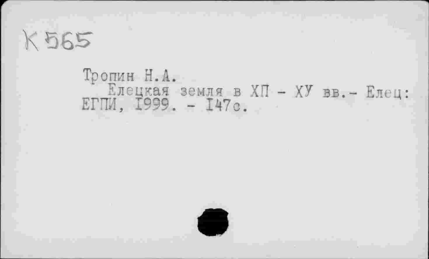 ﻿K5GS
Тропин H.А.
Елецкая земля в ХП - ХУ вв,- Елец: ЕГПИ, 1999. - 147с.